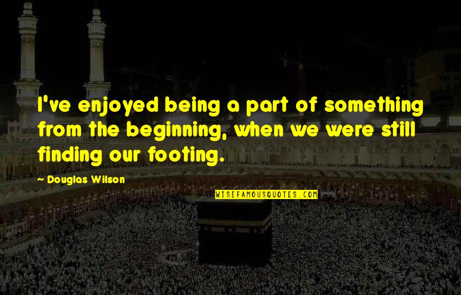 Finding Footing Quotes By Douglas Wilson: I've enjoyed being a part of something from