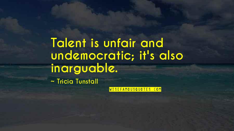 Finding Good In Evil Quotes By Tricia Tunstall: Talent is unfair and undemocratic; it's also inarguable.