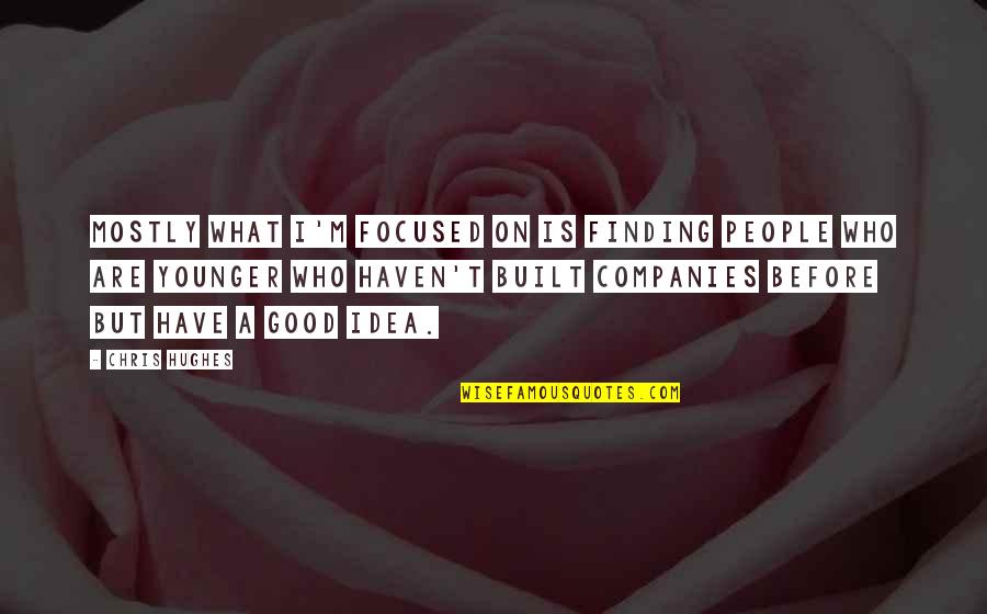 Finding Good People Quotes By Chris Hughes: Mostly what I'm focused on is finding people Finding Good People Quotes By Chris Hughes: Mostly what I'm focused on is finding people