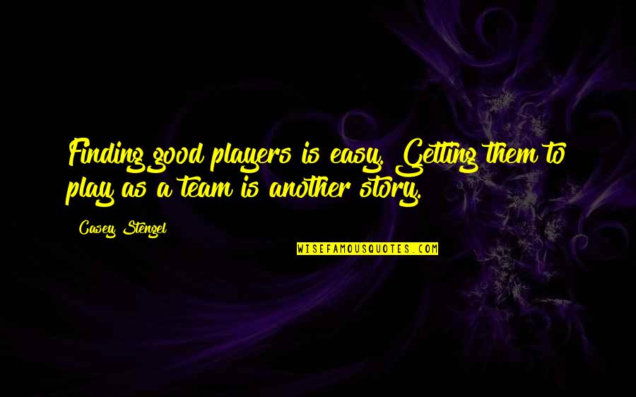 Finding Good Quotes By Casey Stengel: Finding good players is easy. Getting them to