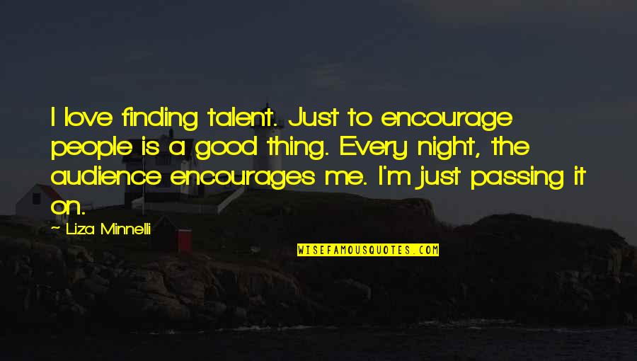 Finding Good Quotes By Liza Minnelli: I love finding talent. Just to encourage people