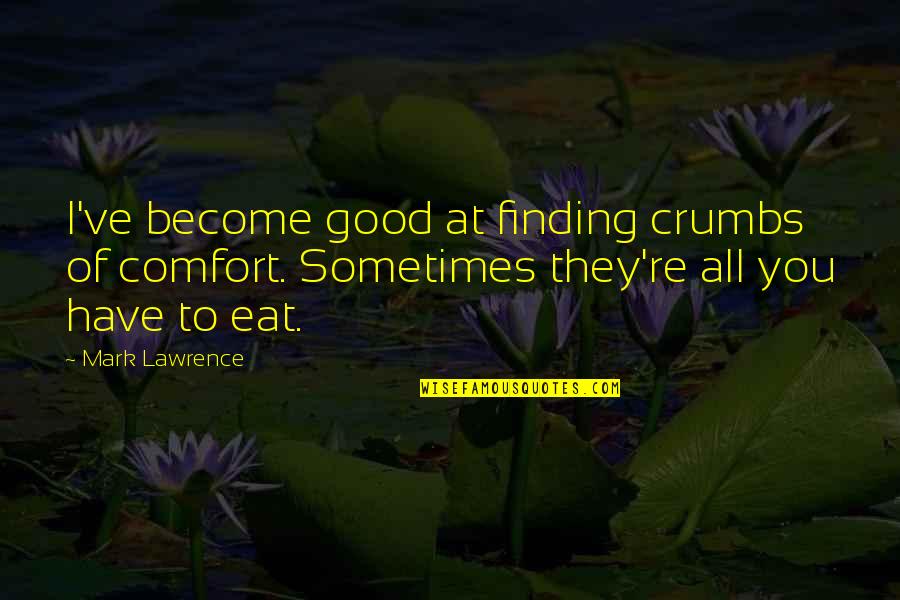 Finding Good Quotes By Mark Lawrence: I've become good at finding crumbs of comfort.