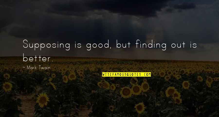 Finding Good Quotes By Mark Twain: Supposing is good, but finding out is better.