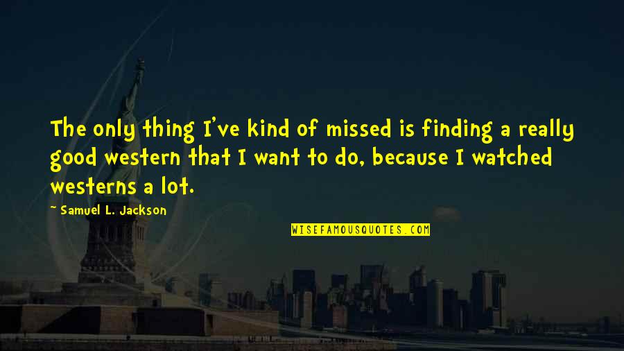 Finding Good Quotes By Samuel L. Jackson: The only thing I've kind of missed is