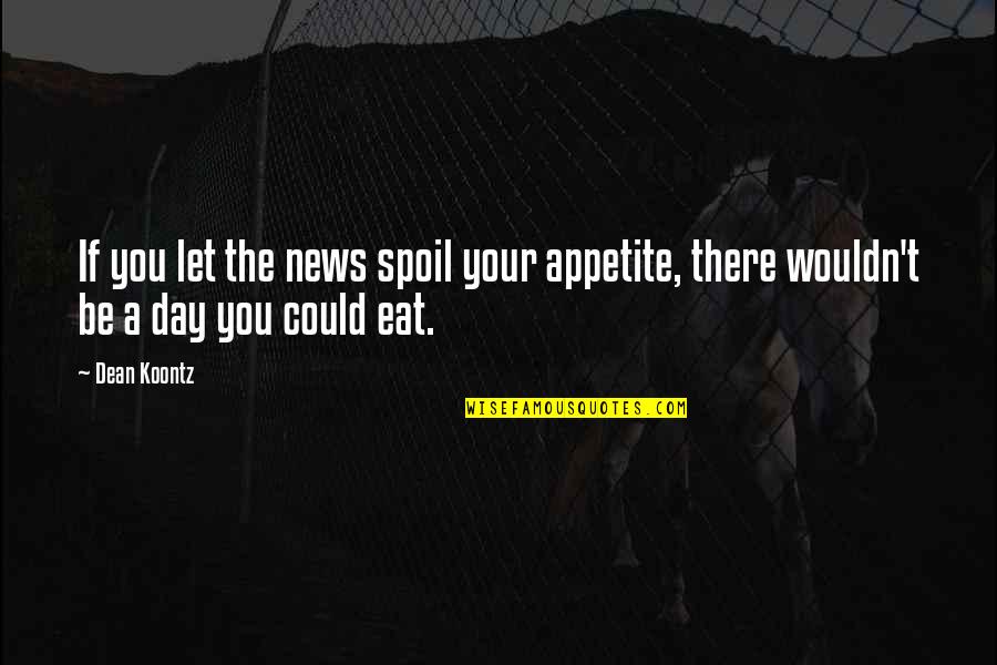 Finding Happiness In Dark Times Quotes By Dean Koontz: If you let the news spoil your appetite,