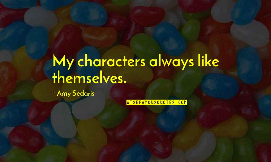 Finding Happiness In Simple Things Quotes By Amy Sedaris: My characters always like themselves.