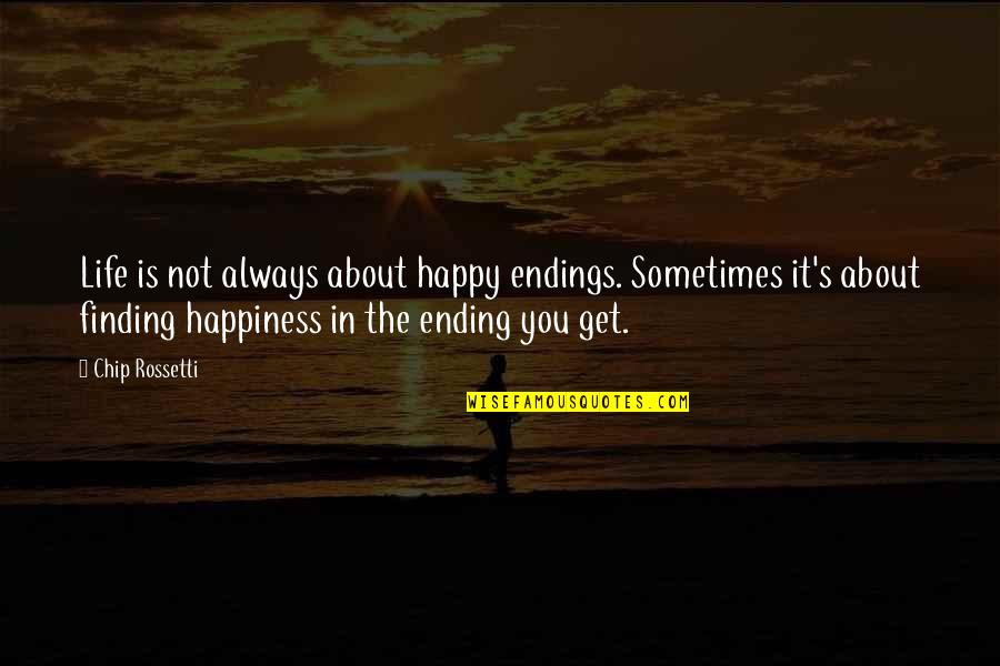 Finding Happiness In Your Life Quotes By Chip Rossetti: Life is not always about happy endings. Sometimes