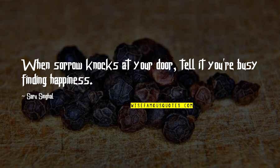 Finding Happiness In Your Life Quotes By Saru Singhal: When sorrow knocks at your door, tell it