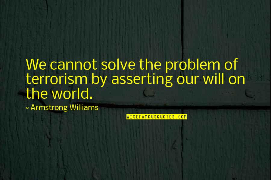Finding Happiness Within Yourself Quotes By Armstrong Williams: We cannot solve the problem of terrorism by