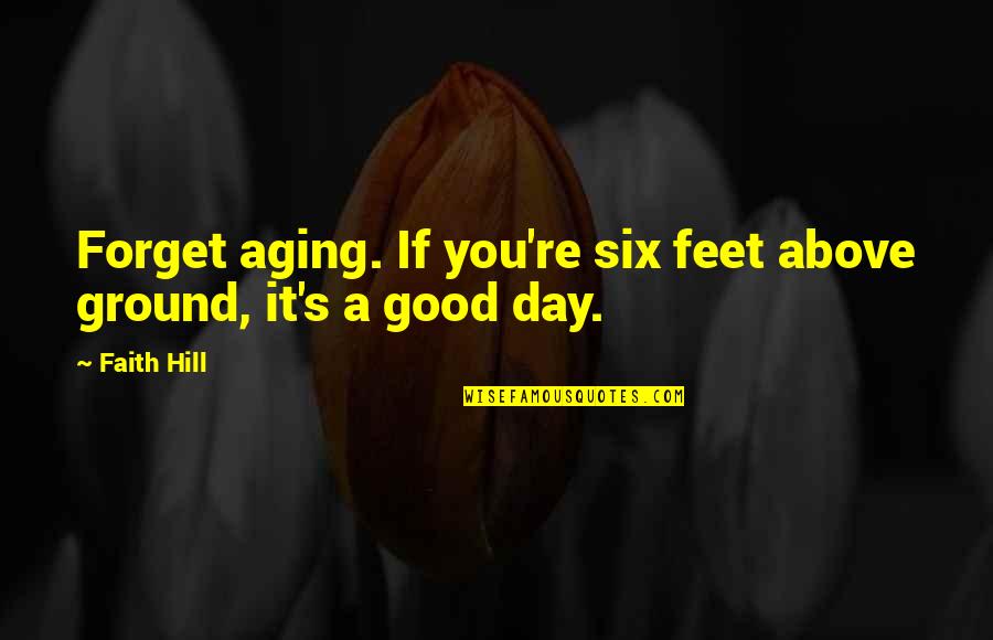 Finding Happiness Within Yourself Quotes By Faith Hill: Forget aging. If you're six feet above ground,