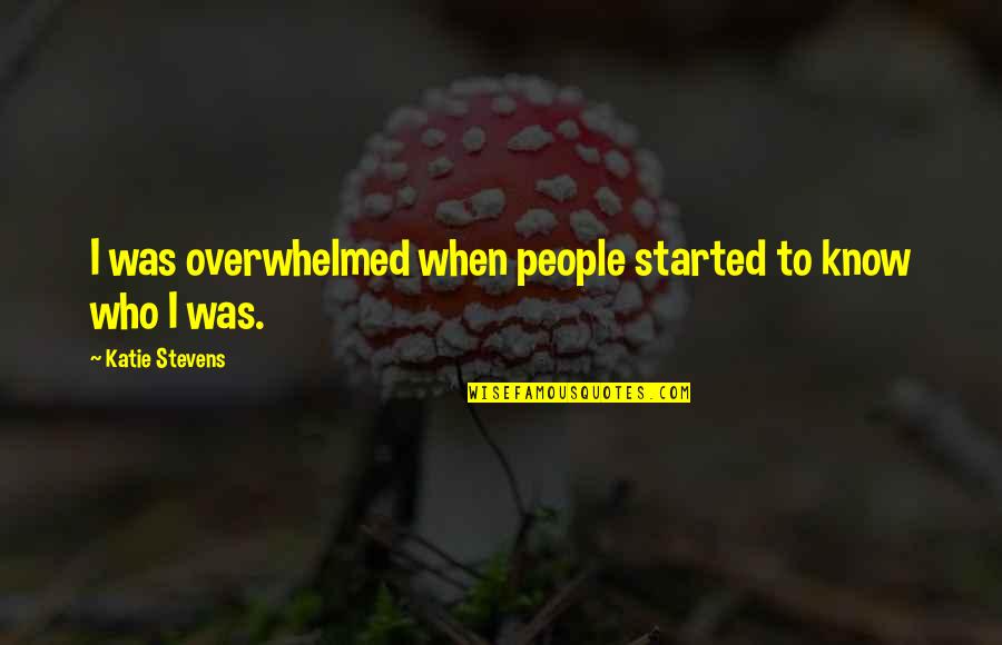 Finding Happiness Within Yourself Quotes By Katie Stevens: I was overwhelmed when people started to know