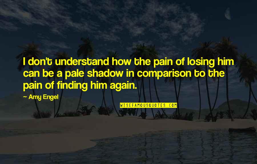 Finding Him Again Quotes By Amy Engel: I don't understand how the pain of losing