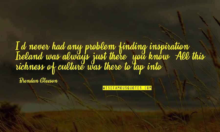 Finding Inspiration Quotes By Brendan Gleeson: I'd never had any problem finding inspiration; Ireland