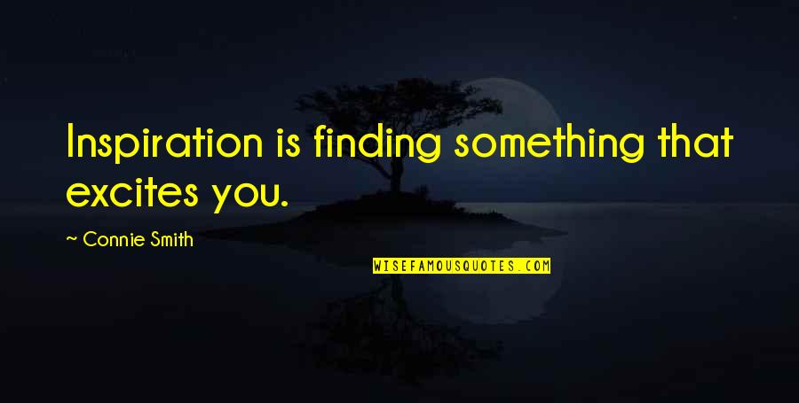 Finding Inspiration Quotes By Connie Smith: Inspiration is finding something that excites you.