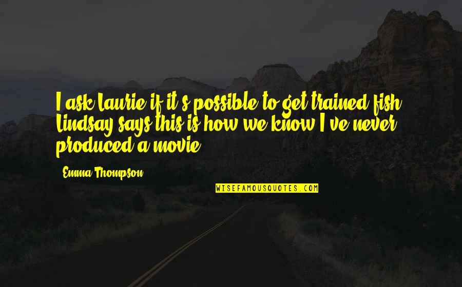 Finding Inspiration Quotes By Emma Thompson: I ask Laurie if it's possible to get