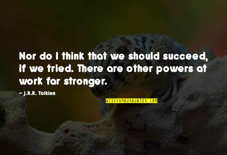 Finding Inspiration Quotes By J.R.R. Tolkien: Nor do I think that we should succeed,