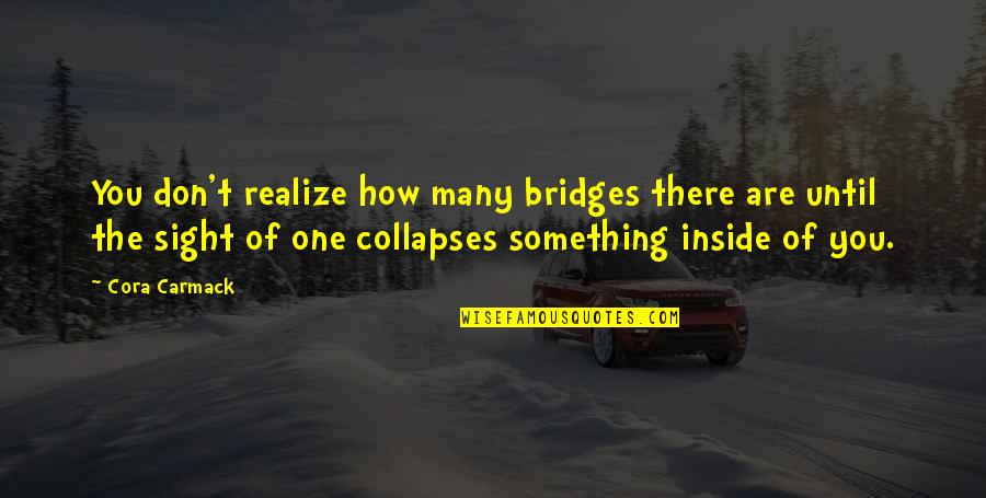 Finding It Cora Carmack Quotes By Cora Carmack: You don't realize how many bridges there are