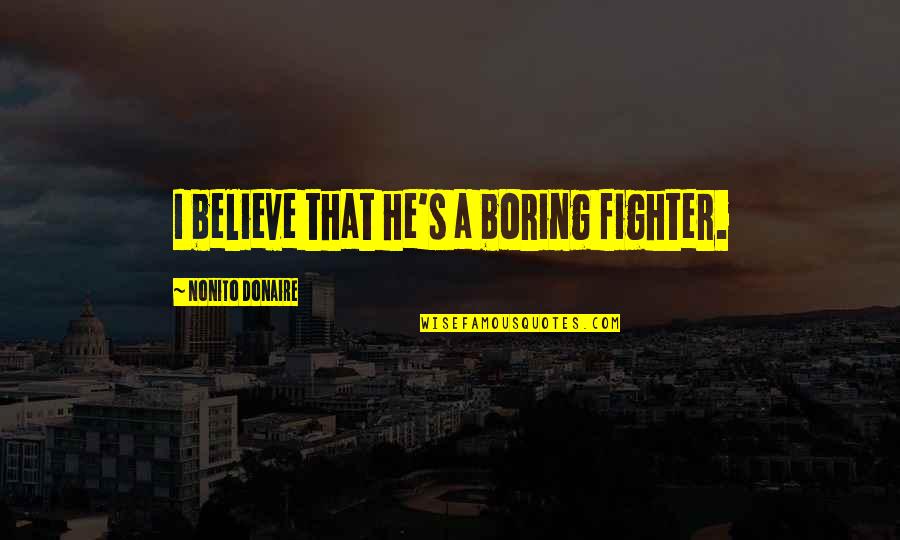 Finding It Hard To Smile Quotes By Nonito Donaire: I believe that he's a boring fighter.