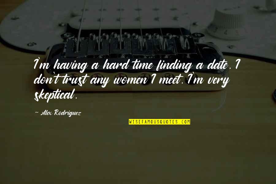 Finding It Hard To Trust Quotes By Alex Rodriguez: I'm having a hard time finding a date.