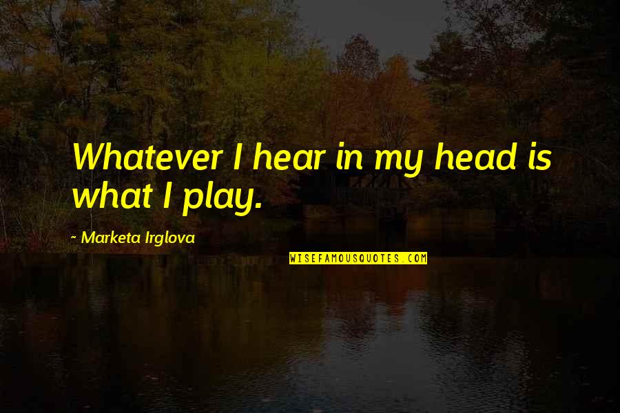 Finding Joy In Life Quotes By Marketa Irglova: Whatever I hear in my head is what