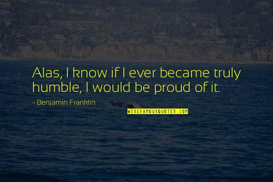 Finding Joy In The Journey Quotes By Benjamin Franklin: Alas, I know if I ever became truly Finding Joy In The Journey Quotes By Benjamin Franklin: Alas, I know if I ever became truly