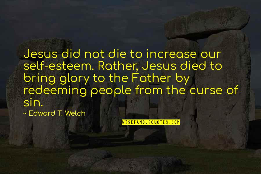 Finding Life Partner Quotes By Edward T. Welch: Jesus did not die to increase our self-esteem.