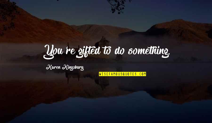 Finding Lost Things Quotes By Karen Kingsbury: You're gifted to do something.