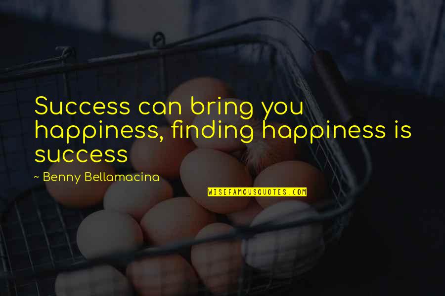 Finding Love And Happiness Quotes By Benny Bellamacina: Success can bring you happiness, finding happiness is