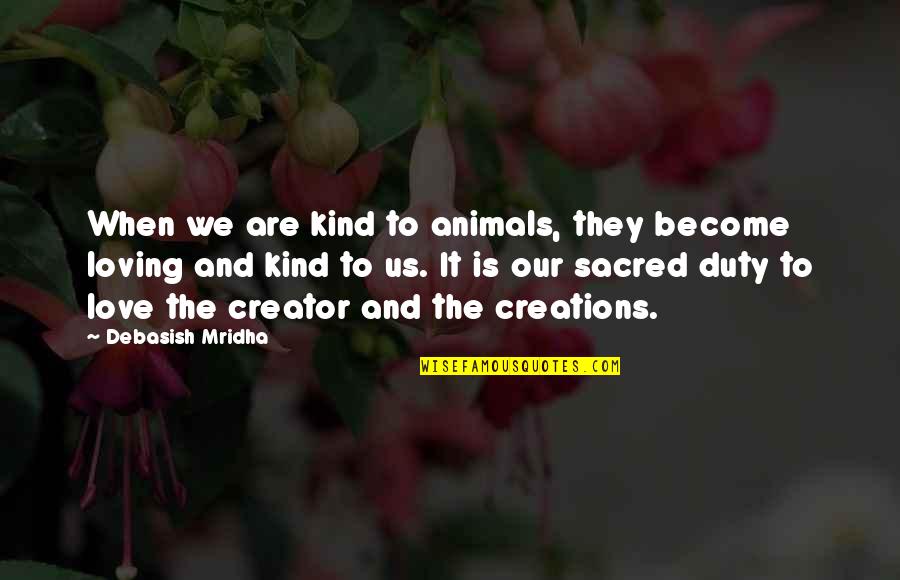 Finding Love And Happiness Quotes By Debasish Mridha: When we are kind to animals, they become