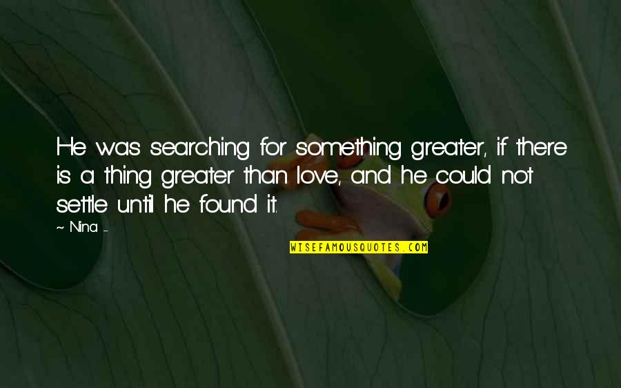 Finding Love And Happiness Quotes By Nina -: He was searching for something greater, if there Finding Love And Happiness Quotes By Nina -: He was searching for something greater, if there