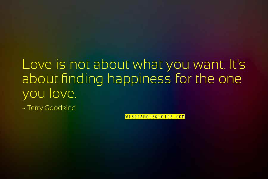 Finding Love And Happiness Quotes By Terry Goodkind: Love is not about what you want. It's