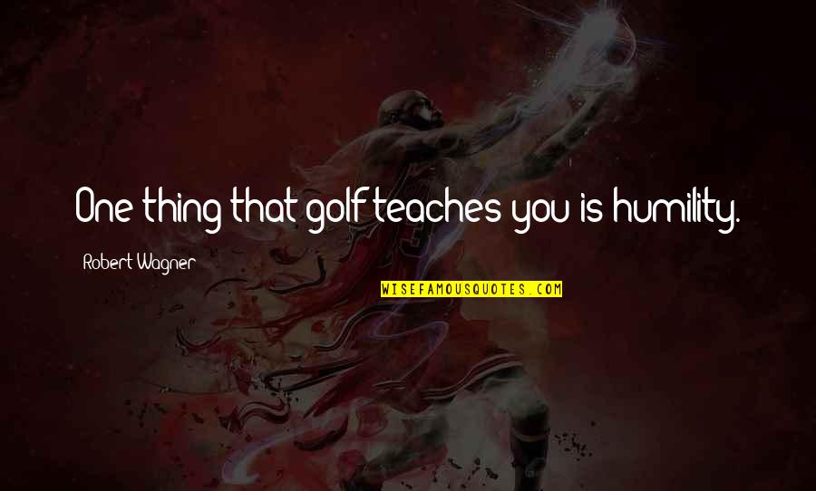 Finding Love Everywhere Quotes By Robert Wagner: One thing that golf teaches you is humility.