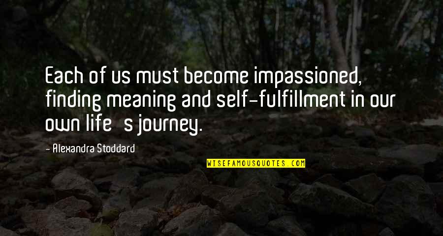 Finding Meaning In Life Quotes By Alexandra Stoddard: Each of us must become impassioned, finding meaning