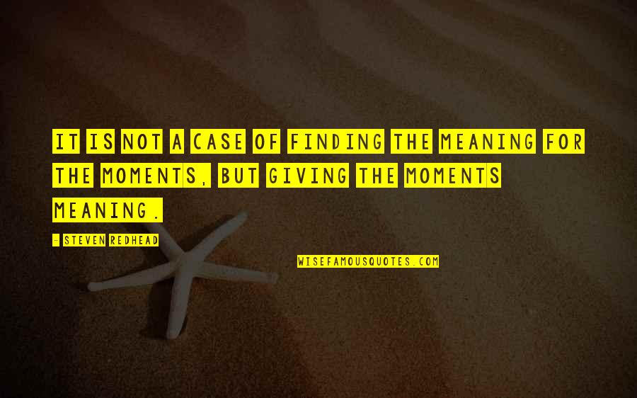 Finding Meaning In Life Quotes By Steven Redhead: It is not a case of finding the