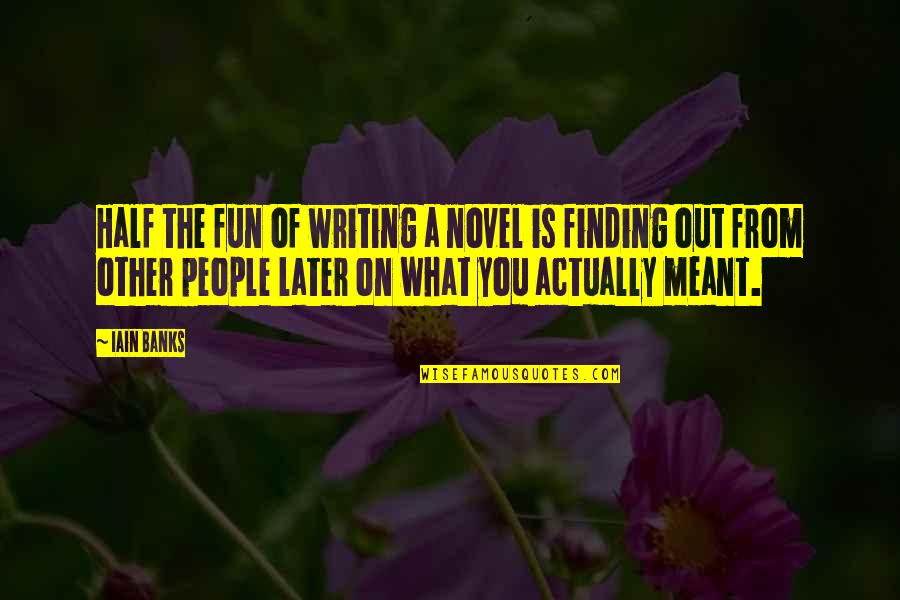 Finding My Other Half Quotes By Iain Banks: Half the fun of writing a novel is
