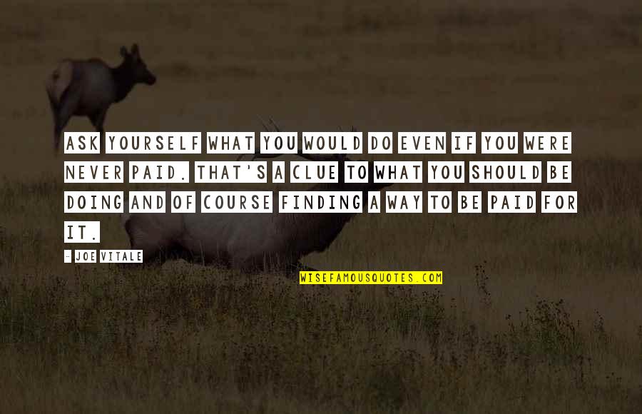 Finding My Own Way Quotes By Joe Vitale: Ask yourself what you would do even if Finding My Own Way Quotes By Joe Vitale: Ask yourself what you would do even if