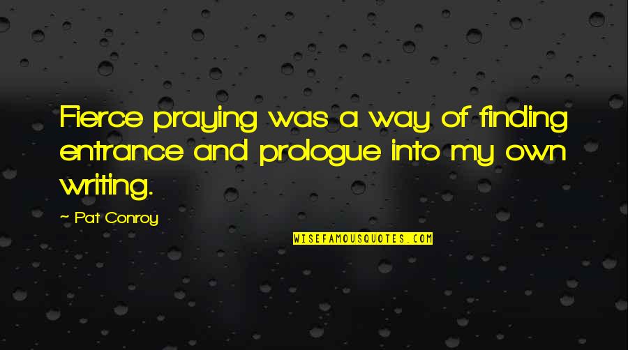 Finding My Own Way Quotes By Pat Conroy: Fierce praying was a way of finding entrance