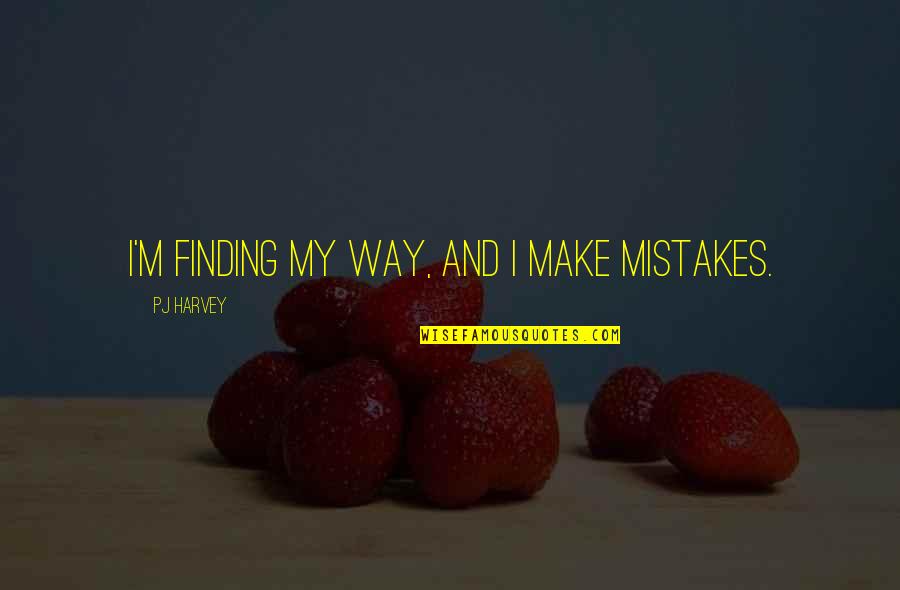 Finding My Own Way Quotes By PJ Harvey: I'm finding my way, and I make mistakes.