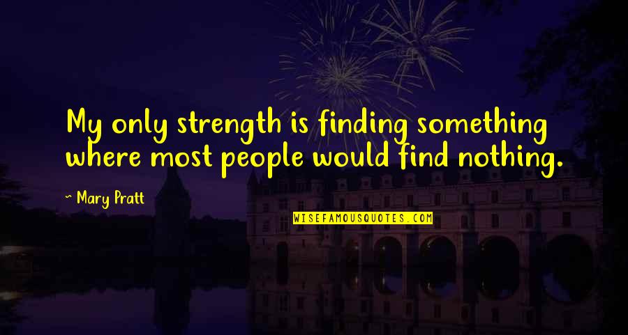 Finding My Strength Quotes By Mary Pratt: My only strength is finding something where most