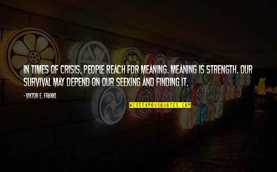 Finding My Strength Quotes By Viktor E. Frankl: In times of crisis, people reach for meaning.