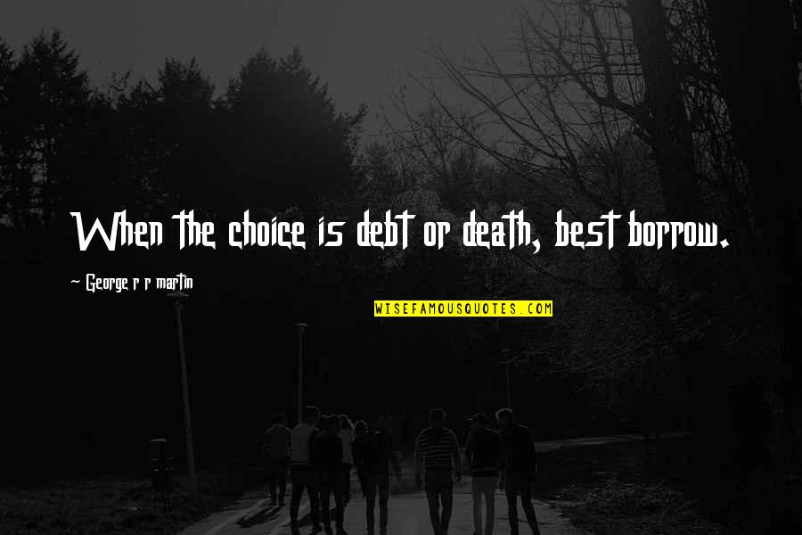 Finding My Way Back Home Quotes By George R R Martin: When the choice is debt or death, best