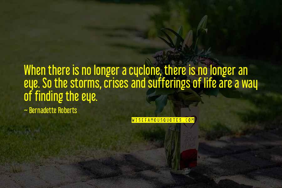 Finding My Way In Life Quotes By Bernadette Roberts: When there is no longer a cyclone, there