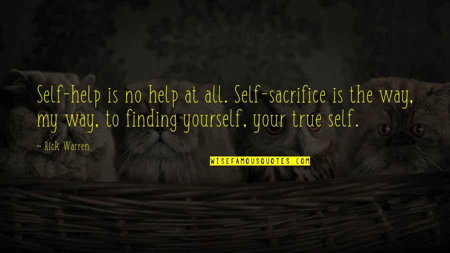 Finding My Way Quotes By Rick Warren: Self-help is no help at all. Self-sacrifice is