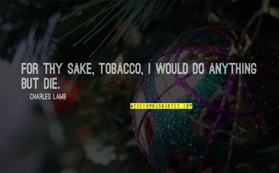 Finding Myself Again Quotes By Charles Lamb: For thy sake, tobacco, I would do anything