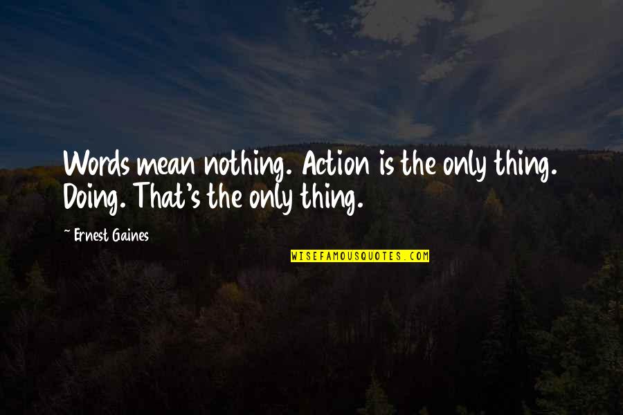 Finding One's Way Quotes By Ernest Gaines: Words mean nothing. Action is the only thing.