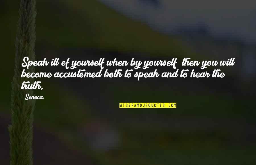 Finding Oneself Famous Quotes By Seneca.: Speak ill of yourself when by yourself; then
