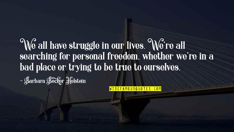 Finding Ourselves Quotes By Barbara Becker Holstein: We all have struggle in our lives. We're