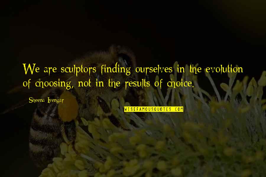 Finding Ourselves Quotes By Sheena Iyengar: We are sculptors finding ourselves in the evolution