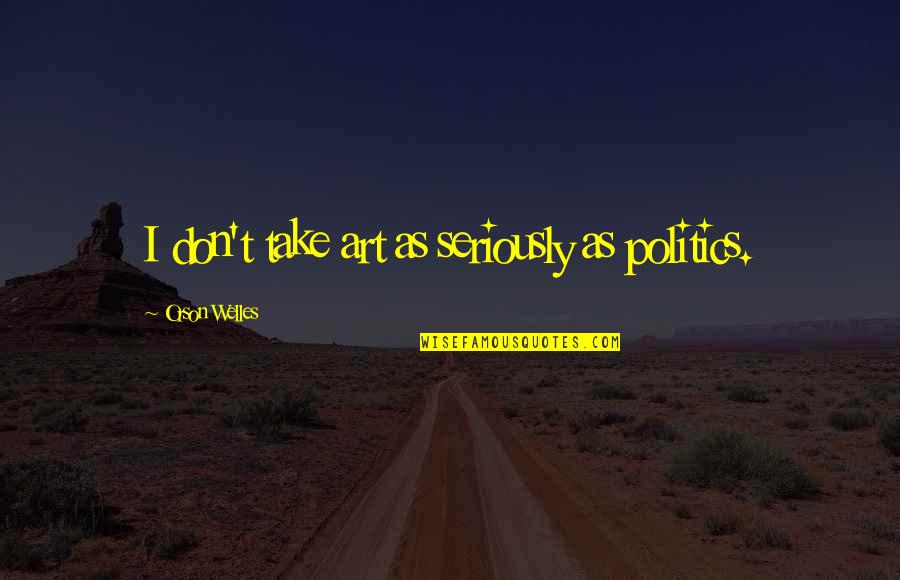 Finding Out Someone Has Cancer Quotes By Orson Welles: I don't take art as seriously as politics.