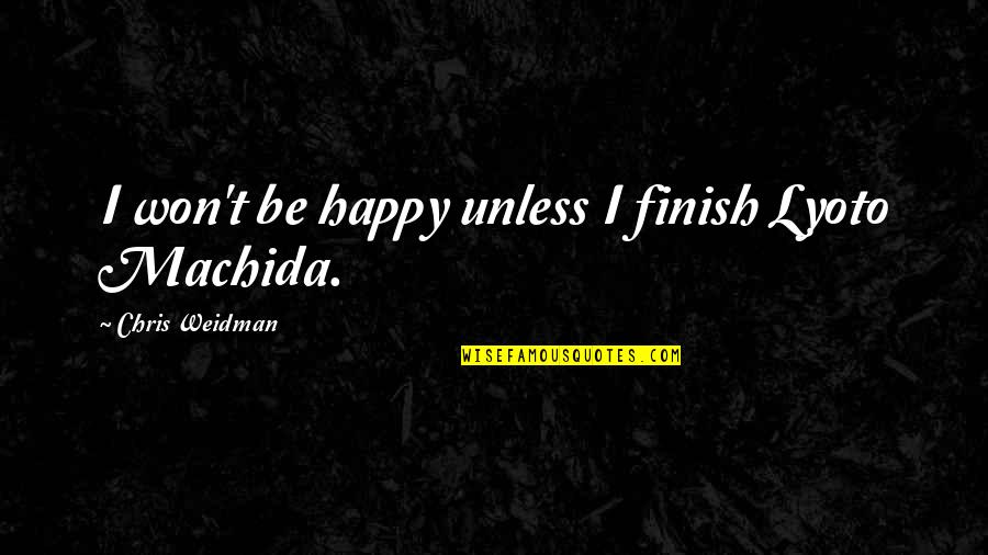 Finding Out Something Bad Quotes By Chris Weidman: I won't be happy unless I finish Lyoto